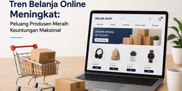 Tren Belanja Online Meningkat: Peluang Produsen Meraih Keuntungan Maksimal